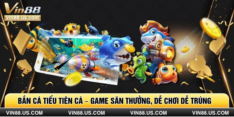 Bắn Cá Tiểu Tiên Cá – Game Săn Thưởng, Dễ Chơi Dễ Trúng