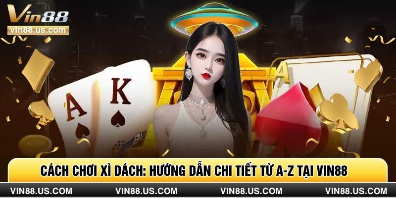 Cách Chơi Xì Dách: Hướng Dẫn Chi Tiết Từ A-Z Tại Vin88
