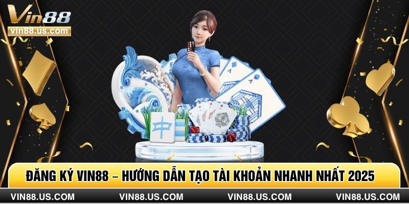Đăng Ký Vin88 – Hướng Dẫn Tạo Tài Khoản Nhanh Nhất 2025