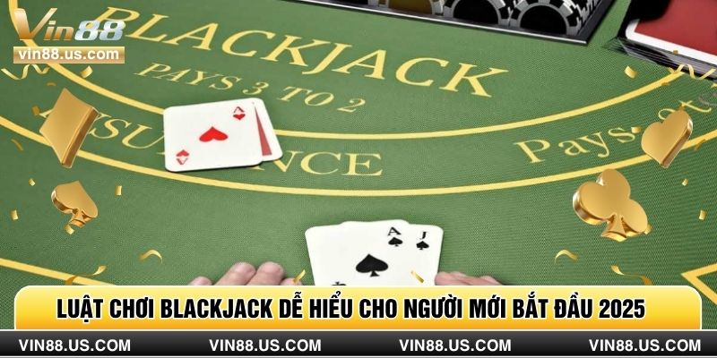 Luật Chơi Blackjack Dễ Hiểu Cho Người Mới Bắt Đầu 2025